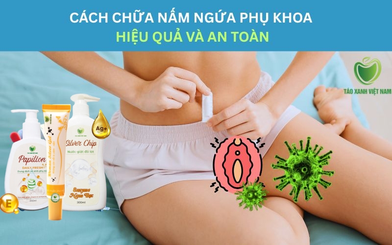 Chữa nấm ngứa phụ khoa hiệu quả và an toàn